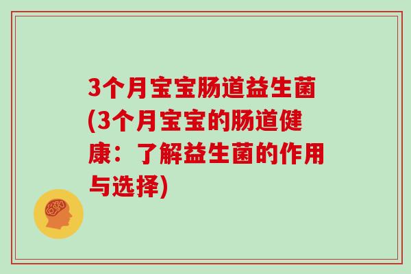 3个月宝宝肠道益生菌(3个月宝宝的肠道健康：了解益生菌的作用与选择)