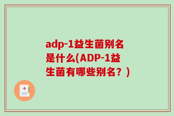 adp-1益生菌别名是什么(ADP-1益生菌有哪些别名？)