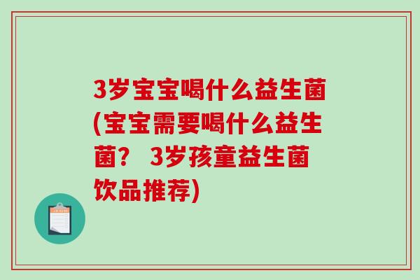 3岁宝宝喝什么益生菌(宝宝需要喝什么益生菌？ 3岁孩童益生菌饮品推荐)