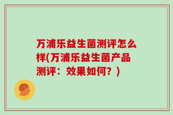 万浦乐益生菌测评怎么样(万浦乐益生菌产品测评：效果如何？)