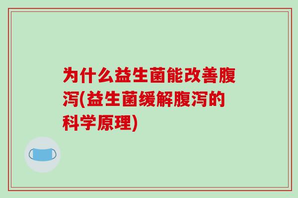 为什么益生菌能改善腹泻(益生菌缓解腹泻的科学原理)