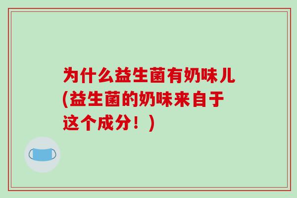 为什么益生菌有奶味儿(益生菌的奶味来自于这个成分！)