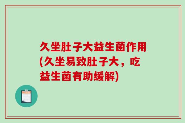 久坐肚子大益生菌作用(久坐易致肚子大，吃益生菌有助缓解)