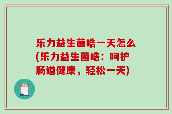乐力益生菌皓一天怎么(乐力益生菌皓：呵护肠道健康，轻松一天)