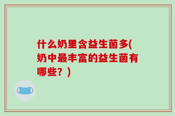 什么奶里含益生菌多(奶中最丰富的益生菌有哪些？)
