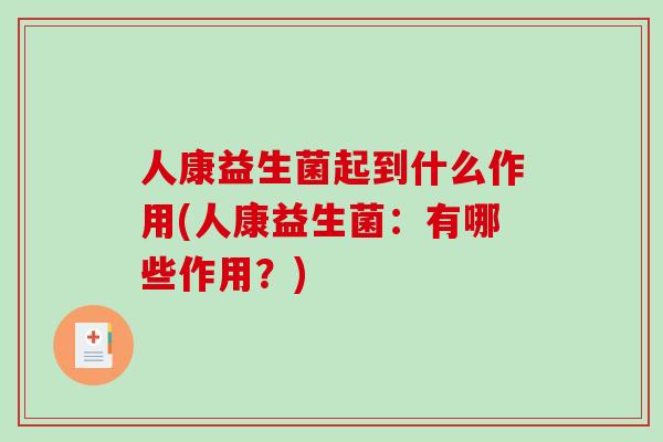 人康益生菌起到什么作用(人康益生菌：有哪些作用？)