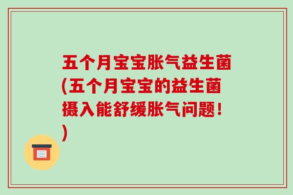 五个月宝宝胀气益生菌(五个月宝宝的益生菌摄入能舒缓胀气问题！)