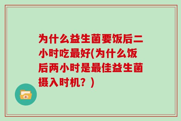 为什么益生菌要饭后二小时吃最好(为什么饭后两小时是最佳益生菌摄入时机？)