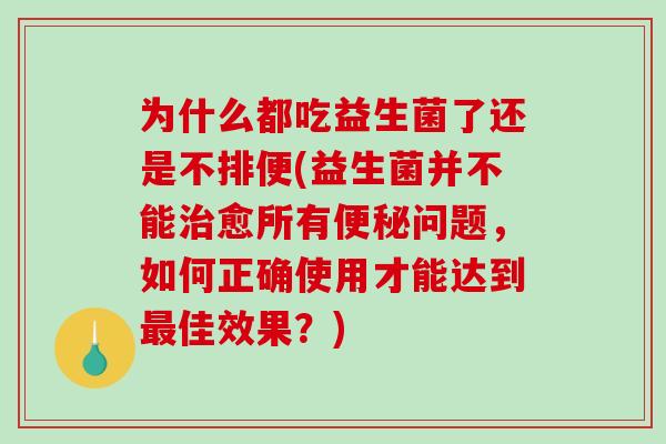 为什么都吃益生菌了还是不排便(益生菌并不能治愈所有便秘问题，如何正确使用才能达到最佳效果？)
