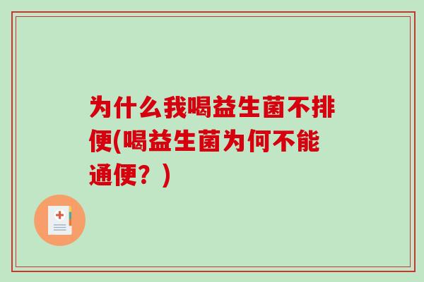 为什么我喝益生菌不排便(喝益生菌为何不能通便？)
