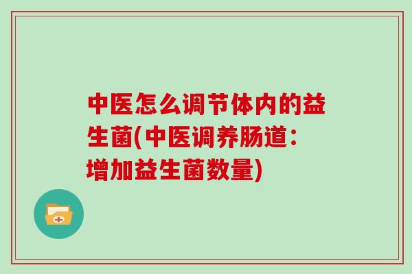 中医怎么调节体内的益生菌(中医调养肠道：增加益生菌数量)