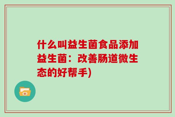 什么叫益生菌食品添加益生菌：改善肠道微生态的好帮手)