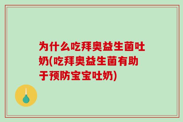 为什么吃拜奥益生菌吐奶(吃拜奥益生菌有助于预防宝宝吐奶)