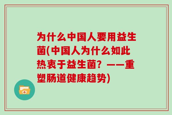 为什么中国人要用益生菌(中国人为什么如此热衷于益生菌？——重塑肠道健康趋势)