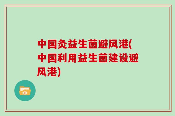 中国灸益生菌避风港(中国利用益生菌建设避风港)