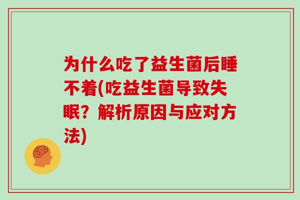 为什么吃了益生菌后睡不着(吃益生菌导致失眠？解析原因与应对方法)