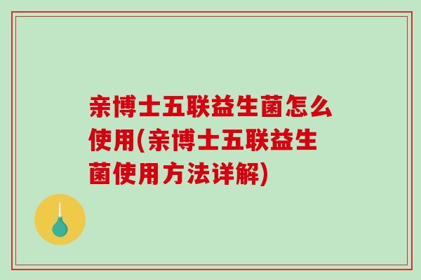 亲博士五联益生菌怎么使用(亲博士五联益生菌使用方法详解)