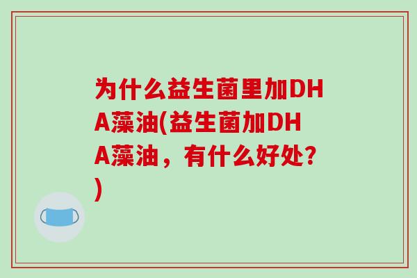为什么益生菌里加DHA藻油(益生菌加DHA藻油，有什么好处？)