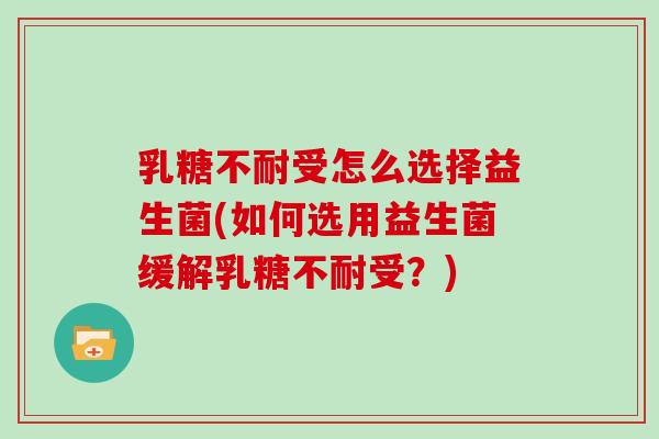 乳糖不耐受怎么选择益生菌(如何选用益生菌缓解乳糖不耐受？)