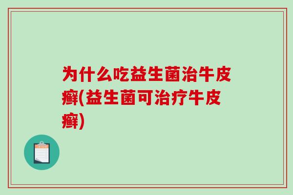 为什么吃益生菌牛皮癣(益生菌可牛皮癣)