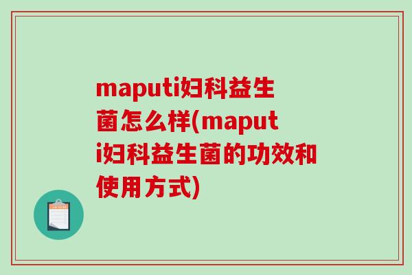 maputi妇科益生菌怎么样(maputi妇科益生菌的功效和使用方式)