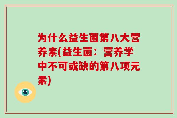 为什么益生菌第八大营养素(益生菌：营养学中不可或缺的第八项元素)