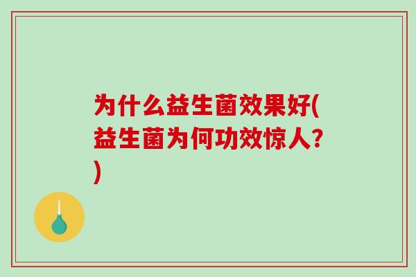 为什么益生菌效果好(益生菌为何功效惊人？)