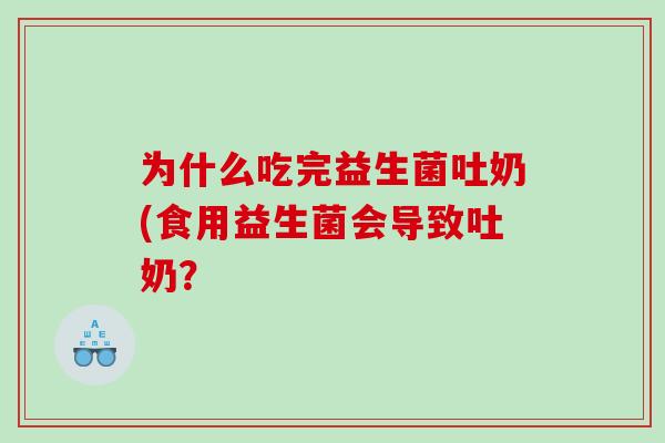 为什么吃完益生菌吐奶(食用益生菌会导致吐奶？