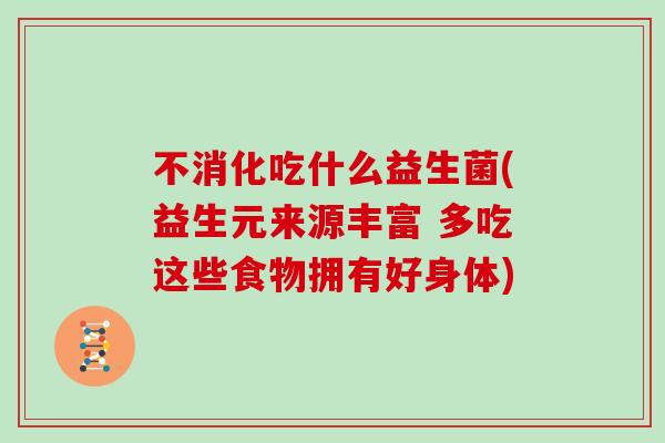 不消化吃什么益生菌(益生元来源丰富 多吃这些食物拥有好身体)