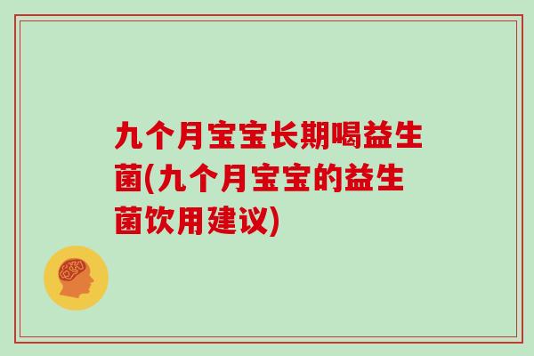 九个月宝宝长期喝益生菌(九个月宝宝的益生菌饮用建议)