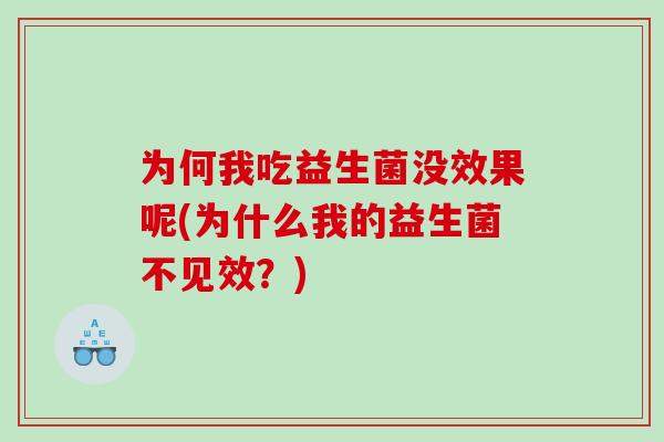 为何我吃益生菌没效果呢(为什么我的益生菌不见效？)