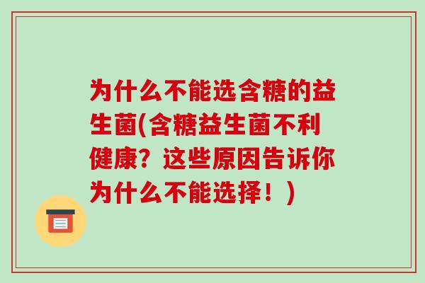 为什么不能选含糖的益生菌(含糖益生菌不利健康？这些原因告诉你为什么不能选择！)