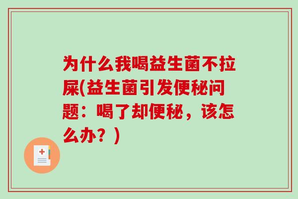 为什么我喝益生菌不拉屎(益生菌引发便秘问题：喝了却便秘，该怎么办？)