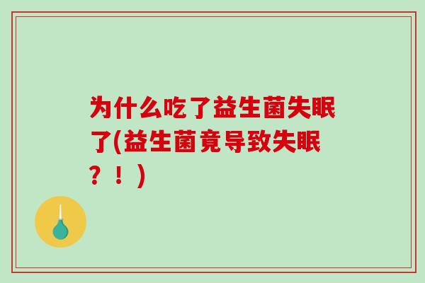 为什么吃了益生菌了(益生菌竟导致?!) 为什么吃了益生菌了(益生菌竟导致?!)