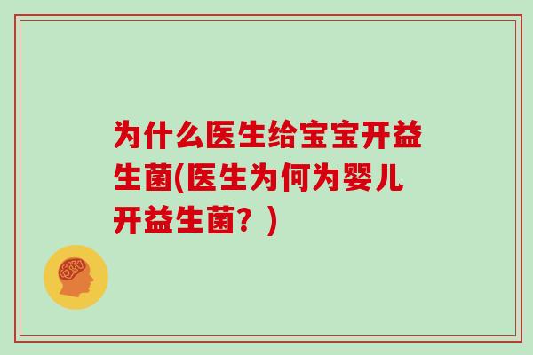 为什么医生给宝宝开益生菌(医生为何为婴儿开益生菌?) 为什么医生给宝宝开益生菌(医生为何为婴儿开益生菌?)
