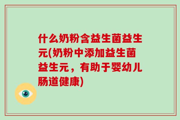 什么奶粉含益生菌益生元(奶粉中添加益生菌益生元，有助于婴幼儿肠道健康)