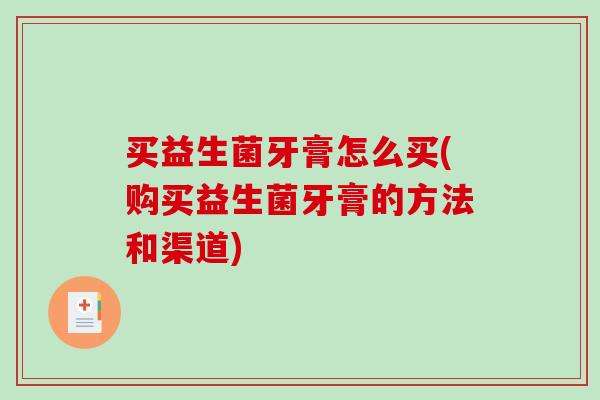 买益生菌牙膏怎么买(购买益生菌牙膏的方法和渠道)