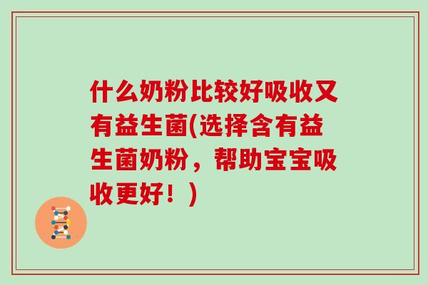 什么奶粉比较好吸收又有益生菌(选择含有益生菌奶粉，帮助宝宝吸收更好！)