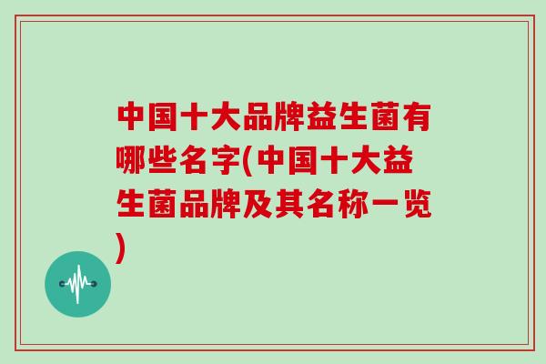 中国十大品牌益生菌有哪些名字(中国十大益生菌品牌及其名称一览) 中国十大品牌益生菌有哪些名字(中国十大益生菌品牌及其名称一览)