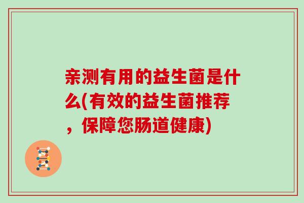 亲测有用的益生菌是什么(有效的益生菌推荐，保障您肠道健康)