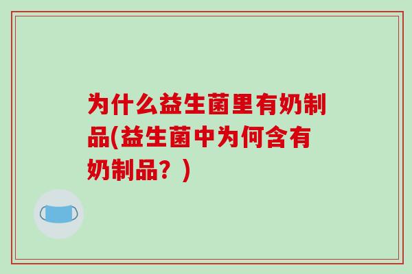 为什么益生菌里有奶制品(益生菌中为何含有奶制品？)