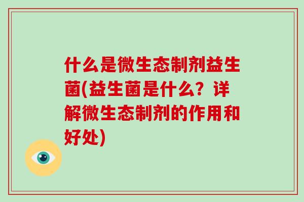 什么是微生态制剂益生菌(益生菌是什么？详解微生态制剂的作用和好处)
