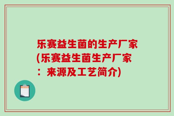 乐赛益生菌的生产厂家(乐赛益生菌生产厂家：来源及工艺简介)