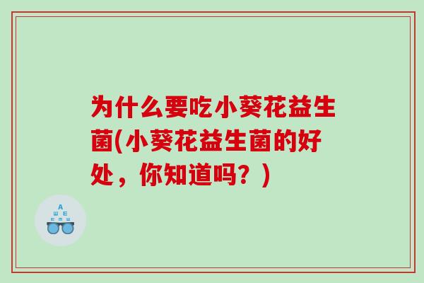 为什么要吃小葵花益生菌(小葵花益生菌的好处，你知道吗？)