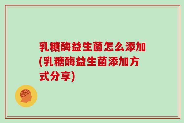 乳糖酶益生菌怎么添加(乳糖酶益生菌添加方式分享) 乳糖酶益生菌怎么添加(乳糖酶益生菌添加方式分享)