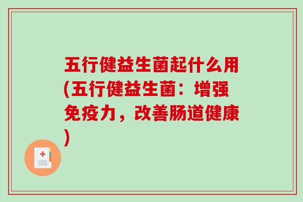 五行健益生菌起什么用(五行健益生菌：增强免疫力，改善肠道健康)