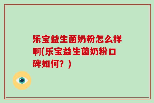乐宝益生菌奶粉怎么样啊(乐宝益生菌奶粉口碑如何？)