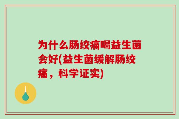 为什么肠绞痛喝益生菌会好(益生菌缓解肠绞痛，科学证实)