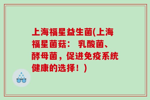 上海福星益生菌(上海福星菌菇： 乳酸菌、酵母菌，促进系统健康的选择！)