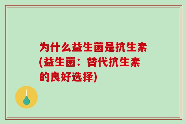 为什么益生菌是抗生素(益生菌：替代抗生素的良好选择)